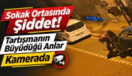 Sokak Ortasında Şiddet! Tartışmanın Büyüdüğü Anlar Kamerada