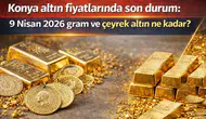 Konya altın fiyatlarında son durum: 9 Nisan 2026 gram ve çeyrek altın ne kadar?