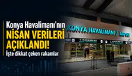 Konya Havalimanı’nın nisan verileri açıklandı! İşte dikkat çeken rakamlar