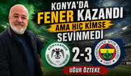 Uğur Özteke, Konyaspor-Fenerbahçe maçını yorumladı