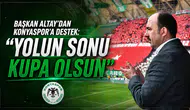 Başkan Altay’dan Konyaspor’a destek: “Yolun sonu kupa olsun”
