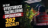 30 ilde eş zamanlı uyuşturucu operasyonu: 392 gözaltı