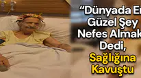 “Dünyada en güzel şey nefes almak” dedi, Sağlığına kavuştu