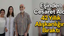 Eşinden cesaret aldı, 42 Yıllık alışkanlığını bıraktı