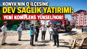 Konya’nın o ilçesine dev sağlık yatırımı: Yeni kompleks yükseliyor!