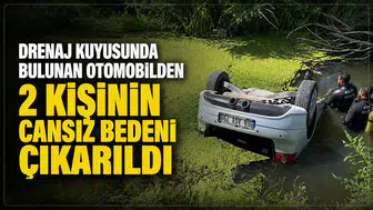 Drenaj kuyusunda bulunan otomobilden 2 kişinin cansız bedeni çıkarıldı