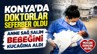 Konya’da doktorlar seferber oldu, anne sağ salim bebeğini kucağına aldı