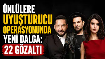 Ünlülere uyuşturucu operasyonunda yeni dalga: 22 gözaltı