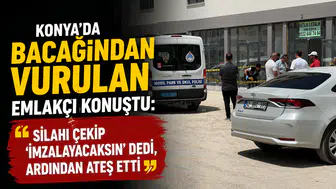 Konya’da bacağından vurulan emlakçı konuştu: "Silahı çekip 'İmzalayacaksın' dedi, ardından ateş etti"
