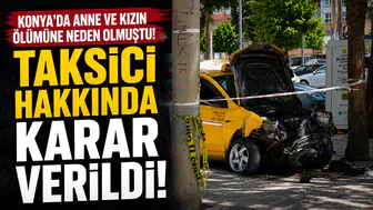 Konya’da anne ve kızın ölümüne neden olmuştu! Taksici hakkında karar verildi