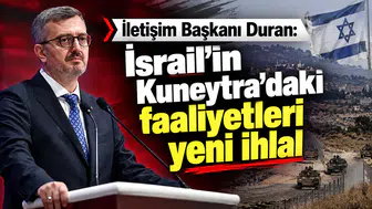 İletişim Başkanı Duran: İsrail’in Kuneytra’daki faaliyetleri yeni ihlal
