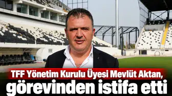TFF Yönetim Kurulu Üyesi Mevlüt Aktan, görevinden istifa etti