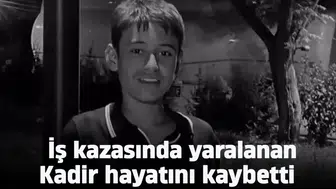İş kazasında yaralanan Kadir hayatını kaybetti