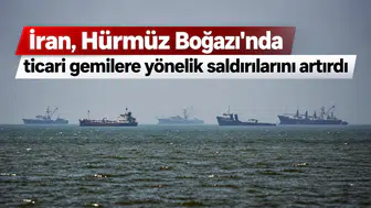 İran, Hürmüz Boğazı'nda ticari gemilere yönelik saldırılarını artırdı