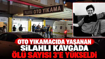 Oto yıkamacıda yaşanan silahlı kavgada ölü sayısı 3'e yükseldi