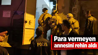 Para vermeyen annesini rehin aldı