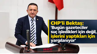 CHP’li Bektaş: "Bugün gazeteciler suç işledikleri için değil, işlerini yaptıkları için yargılanıyor"