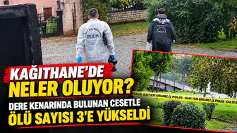 Kağıthane’de Neler Oluyor? Dere Kenarında Bulunan Cesetle Ölü Sayısı 3’e Yükseldi