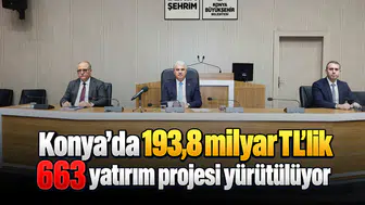 Konya’da 193,8 milyar TL’lik 663 yatırım projesi yürütülüyor