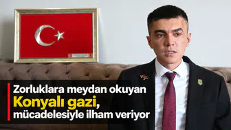 Zorluklara meydan okuyan Konyalı gazi, mücadelesiyle ilham veriyor