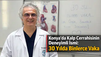 Konya’da Kalp Cerrahisinin Deneyimli İsmi: 30 Yılda Binlerce Vaka