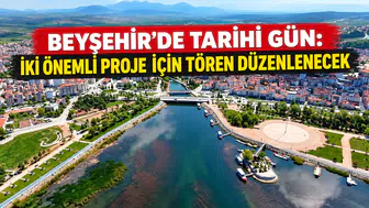 Beyşehir’de tarihi gün: İki önemli proje için tören düzenlenecek