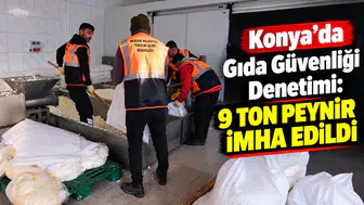 Konya’da Gıda Güvenliği Denetimi: 9 Ton Peynir İmha Edildi