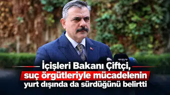 İçişleri Bakanı Çiftçi, suç örgütleriyle mücadelenin yurt dışında da sürdüğünü belirtti
