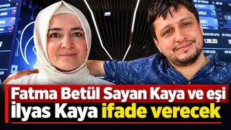 Fatma Betül Sayan Kaya ve eşi İlyas Kaya ifade verecek