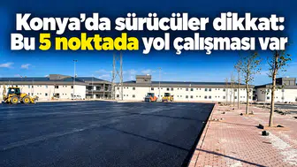 Konya’da sürücüler dikkat: Bu 5 noktada yol çalışması var