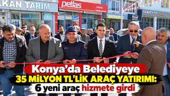Konya’da Belediyeye 35 Milyon TL’lik araç yatırımı: 6 yeni araç hizmete girdi