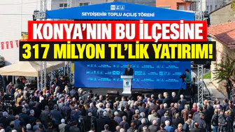 Konya’nın bu ilçesine 317 milyon TL’lik yatırım!
