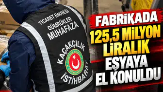 Fabrikada 125,5 milyon liralık eşyaya el konuldu