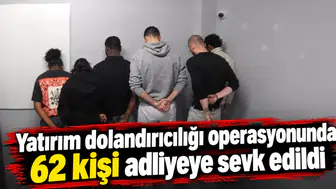 Yatırım dolandırıcılığı operasyonunda 62 kişi adliyeye sevk edildi
