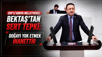 CHP’li Konya Milletvekili Bektaş’tan sert tepki: “Doğayı yok etmek ihanettir”