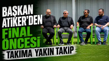 Başkan Ömer Atiker’den final öncesi takıma yakın takip