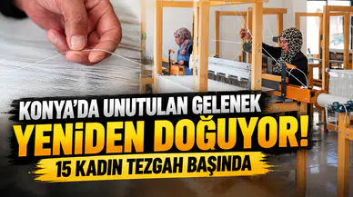 Konya'da unutulan gelenek yeniden doğuyor! 15 kadın tezgah başında