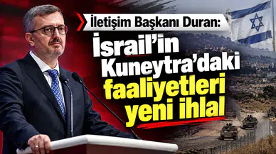 İletişim Başkanı Duran: İsrail’in Kuneytra’daki faaliyetleri yeni ihlal