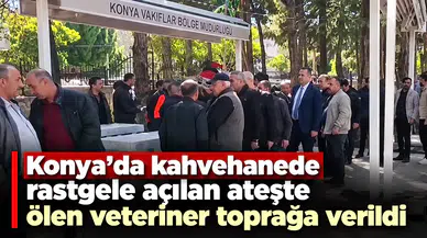 Konya'da kahvehanede rastgele açılan ateşte ölen veteriner toprağa verildi
