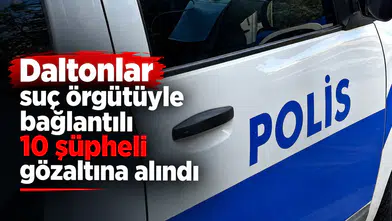"Daltonlar" suç örgütüyle bağlantılı 10 şüpheli gözaltına alındı