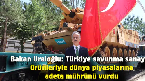 Bakan Uraloğlu: Türkiye savunma sanayisi ürünleriyle dünya piyasalarına adeta mührünü vurdu