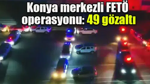 Konya merkezli FETÖ  operasyonu: 49 gözaltı