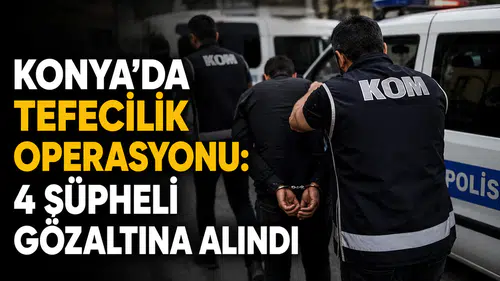 Konya'da tefecilik operasyonu: 4 şüpheli gözaltına alındı