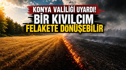 Konya valiliği uyardı! Bir kıvılcım felakete dönüşebilir