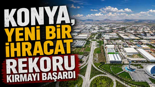 Konya, yeni bir ihracat rekoru kırmayı başardı