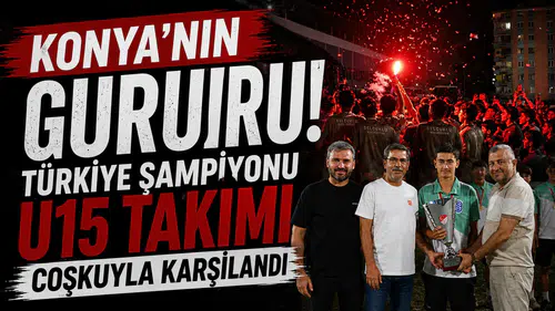 Konya'nın gururu! Türkiye Şampiyonu U15 Takımı coşkuyla karşılandı