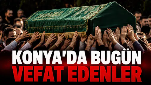Konya’da Bugün Vefat Edenler: 17 Temmuz 2026