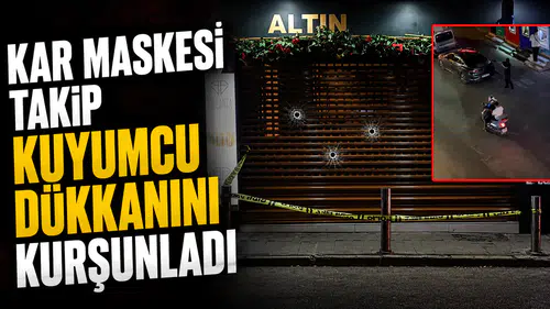 Kar maskesi takıp kuyumcu dükkanını kurşunladı