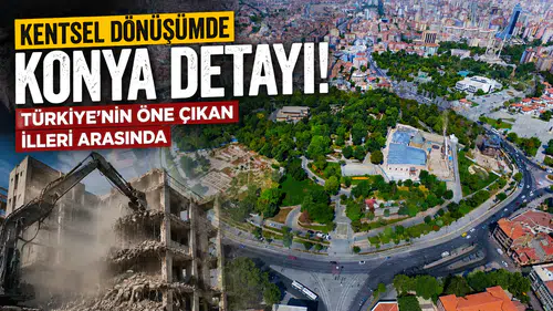 Kentsel dönüşümde Konya detayı! Türkiye’nin öne çıkan illeri arasında