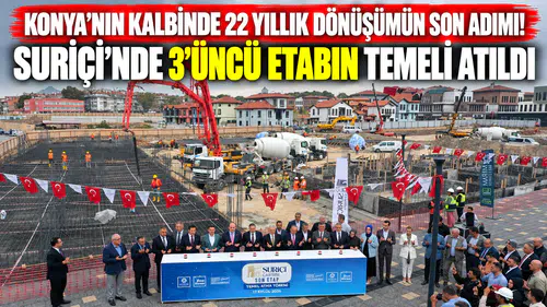 Konya’nın kalbinde 22 yıllık dönüşümün son adımı! Suriçi’nde 3’üncü etabın temeli atıldı